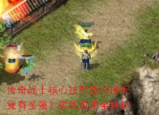 传奇战士核心技野蛮冲撞究竟有多强?实战效果全解析 传奇战士核心技野蛮冲撞究竟有多强?实战效果全解析