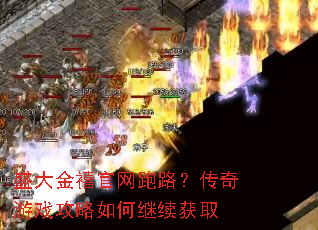 盛大金禧官网跑路?传奇游戏攻略如何继续获取 盛大金禧官网跑路?传奇游戏攻略如何继续获取